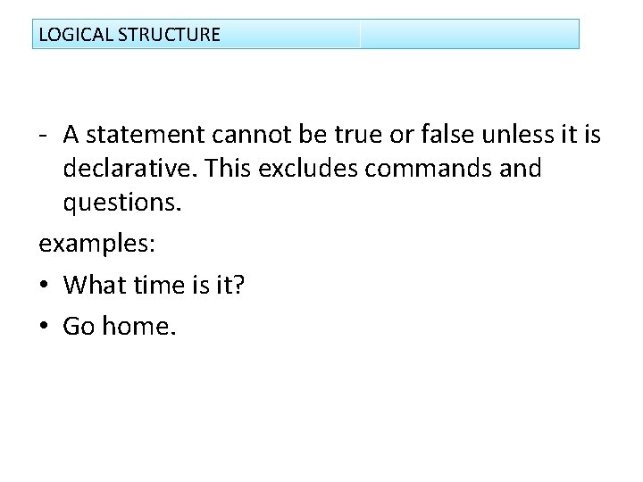 LOGICAL STRUCTURE - A statement cannot be true or false unless it is declarative.