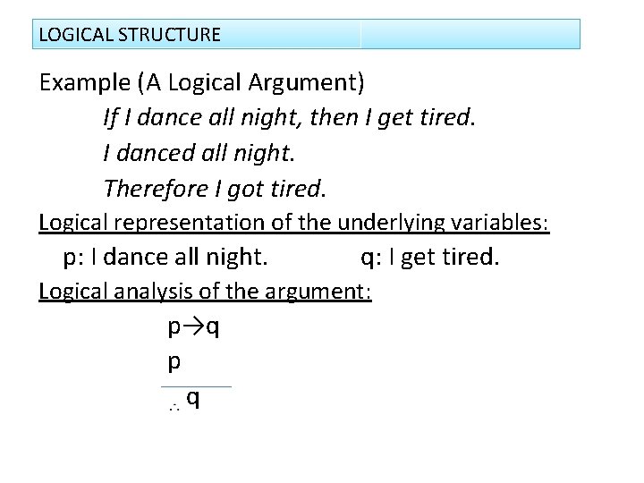 LOGICAL STRUCTURE Example (A Logical Argument) If I dance all night, then I get