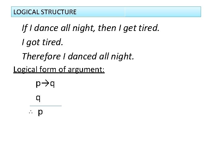 LOGICAL STRUCTURE If I dance all night, then I get tired. I got tired.
