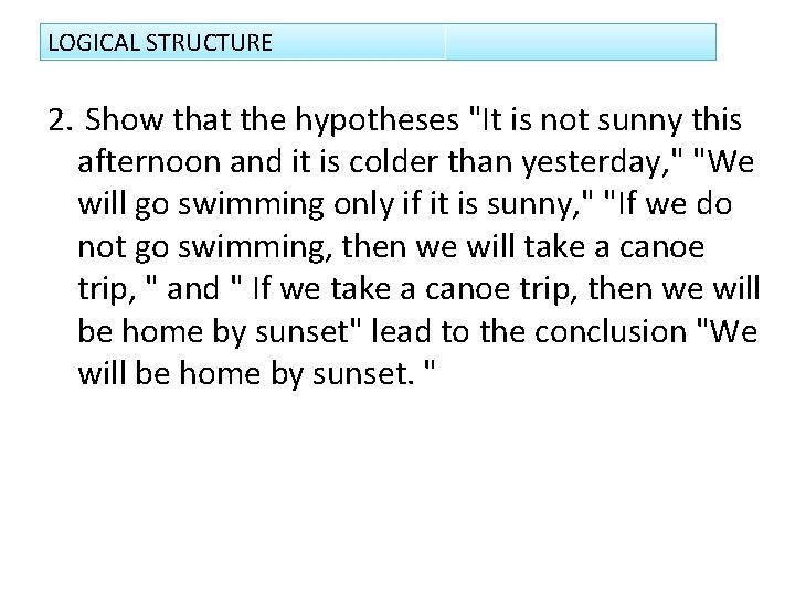 LOGICAL STRUCTURE 2. Show that the hypotheses "It is not sunny this afternoon and