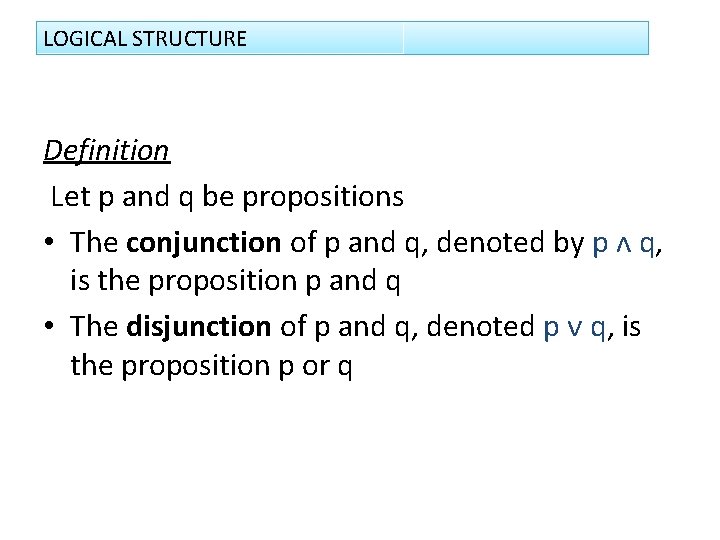 LOGICAL STRUCTURE Definition Let p and q be propositions • The conjunction of p