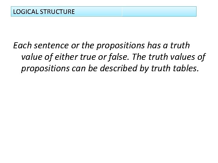 LOGICAL STRUCTURE Each sentence or the propositions has a truth value of either true