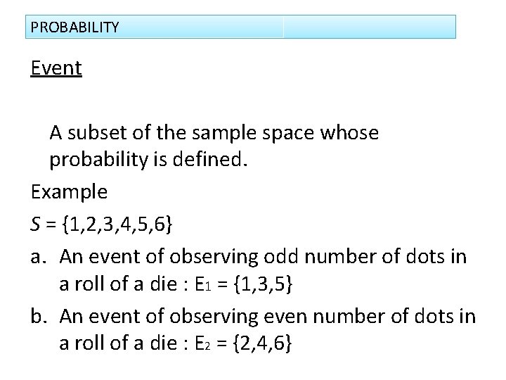 PROBABILITY Event A subset of the sample space whose probability is defined. Example S