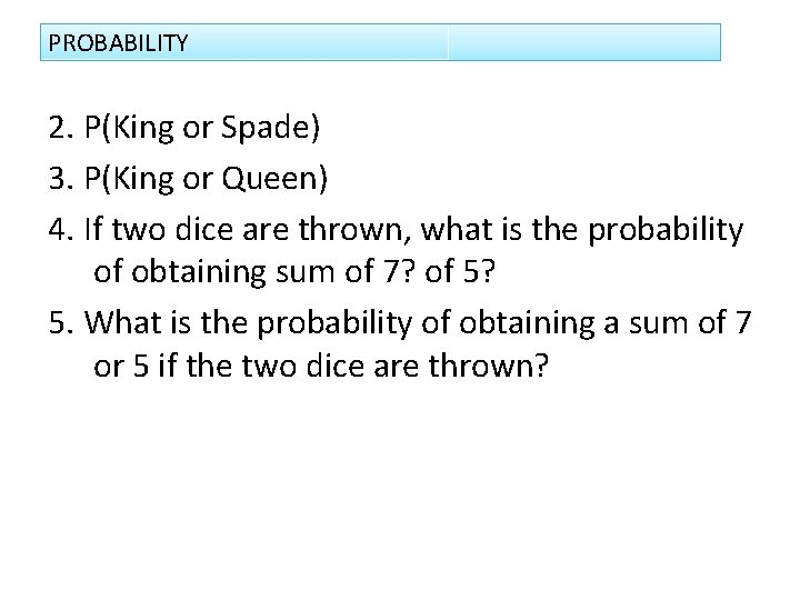 PROBABILITY 2. P(King or Spade) 3. P(King or Queen) 4. If two dice are