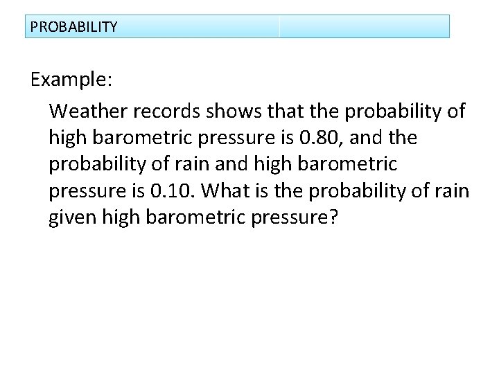 PROBABILITY Example: Weather records shows that the probability of high barometric pressure is 0.