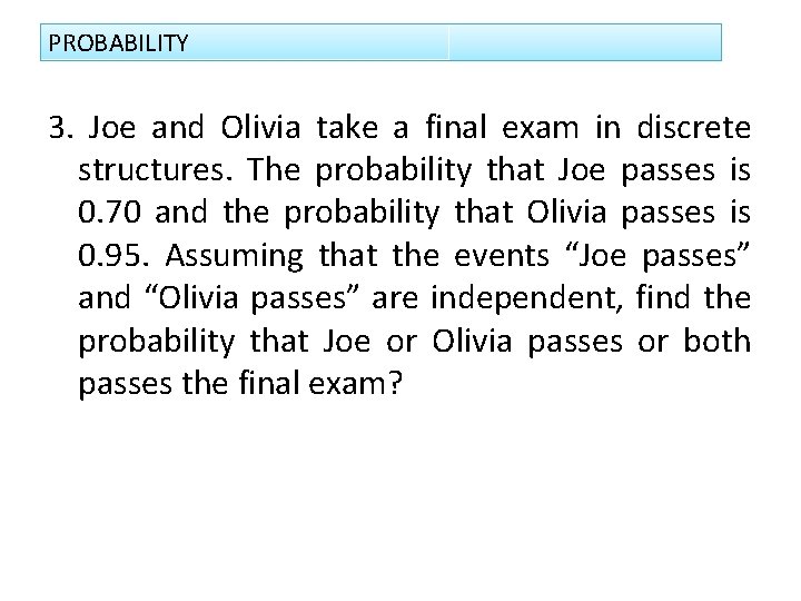 PROBABILITY 3. Joe and Olivia take a final exam in discrete structures. The probability