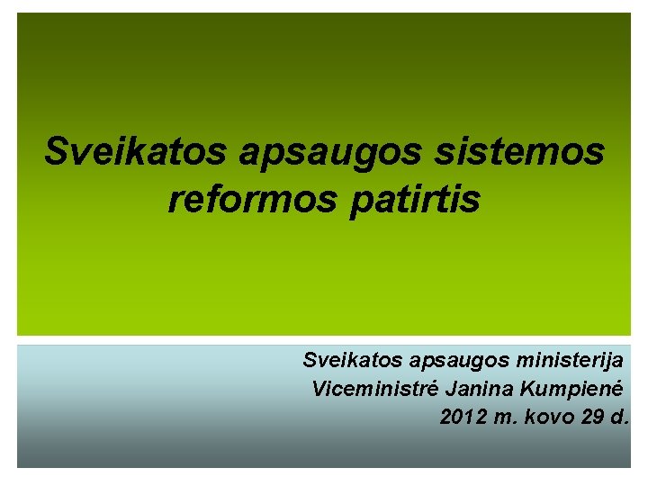 Sveikatos apsaugos sistemos reformos patirtis Sveikatos apsaugos ministerija Viceministrė Janina Kumpienė 2012 m. kovo