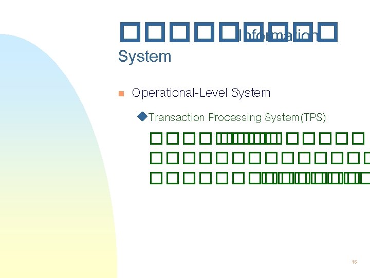 ����� Information System n Operational-Level System u. Transaction Processing System(TPS) ���������������� 16 