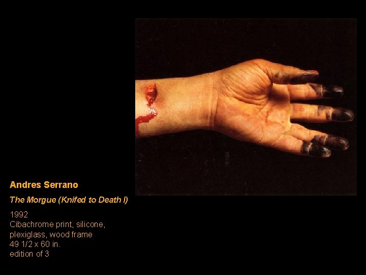 Andres Serrano The Morgue (Knifed to Death I) 1992 Cibachrome print, silicone, plexiglass, wood Andres Serrano The Morgue (Knifed to Death I) 1992 Cibachrome print, silicone, plexiglass, wood