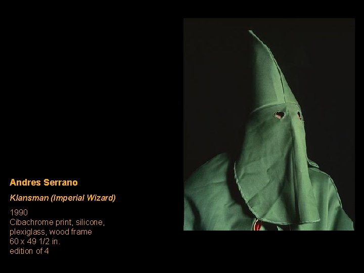 Andres Serrano Klansman (Imperial Wizard) 1990 Cibachrome print, silicone, plexiglass, wood frame 60 x Andres Serrano Klansman (Imperial Wizard) 1990 Cibachrome print, silicone, plexiglass, wood frame 60 x