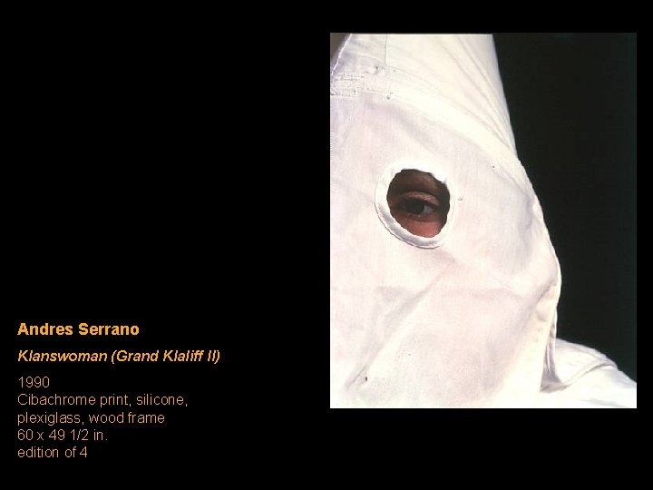 Andres Serrano Klanswoman (Grand Klaliff II) 1990 Cibachrome print, silicone, plexiglass, wood frame 60 Andres Serrano Klanswoman (Grand Klaliff II) 1990 Cibachrome print, silicone, plexiglass, wood frame 60