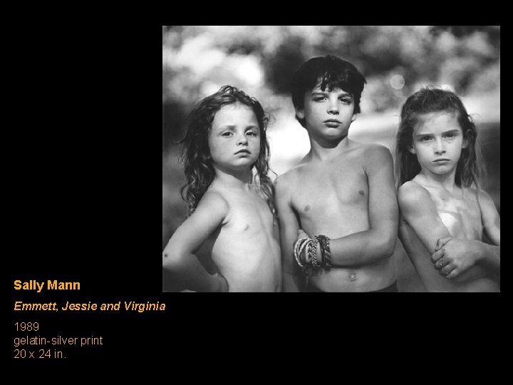 Sally Mann Emmett, Jessie and Virginia 1989 gelatin-silver print 20 x 24 in. Sally Mann Emmett, Jessie and Virginia 1989 gelatin-silver print 20 x 24 in.