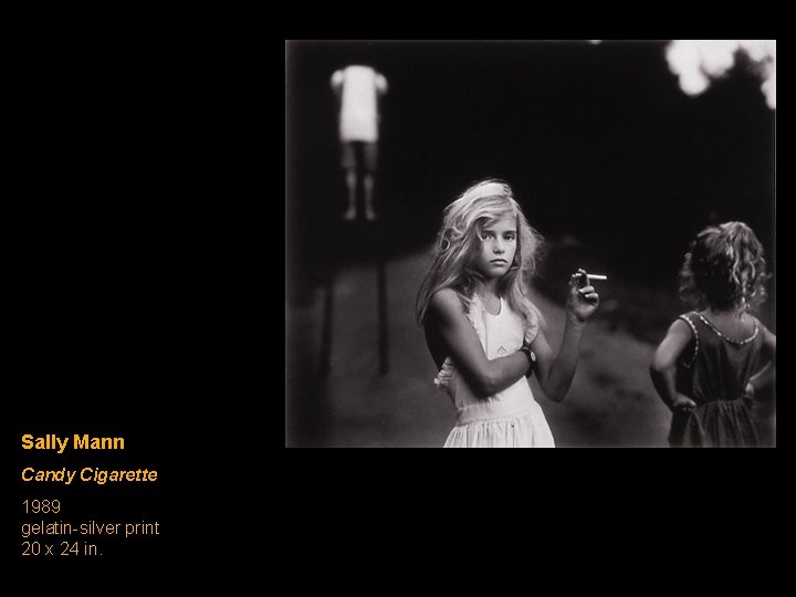 Sally Mann Candy Cigarette 1989 gelatin-silver print 20 x 24 in. Sally Mann Candy Cigarette 1989 gelatin-silver print 20 x 24 in.
