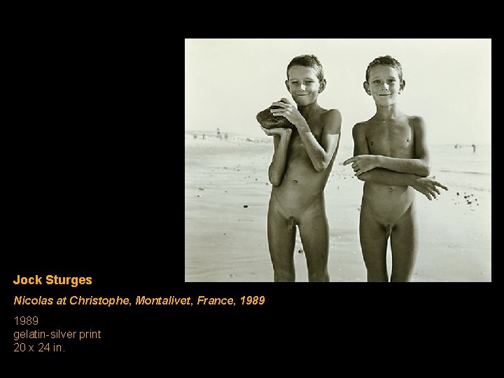 Jock Sturges Nicolas at Christophe, Montalivet, France, 1989 gelatin-silver print 20 x 24 in. Jock Sturges Nicolas at Christophe, Montalivet, France, 1989 gelatin-silver print 20 x 24 in.