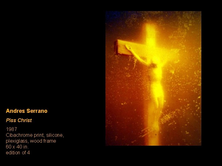 Andres Serrano Piss Christ 1987 Cibachrome print, silicone, plexiglass, wood frame 60 x 40 Andres Serrano Piss Christ 1987 Cibachrome print, silicone, plexiglass, wood frame 60 x 40