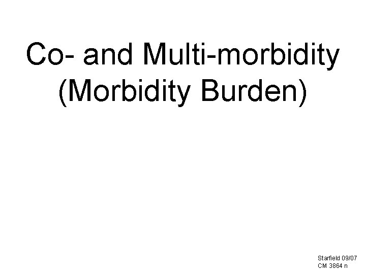 Co- and Multi-morbidity (Morbidity Burden) Starfield 09/07 CM 3864 n Co- and Multi-morbidity (Morbidity Burden) Starfield 09/07 CM 3864 n