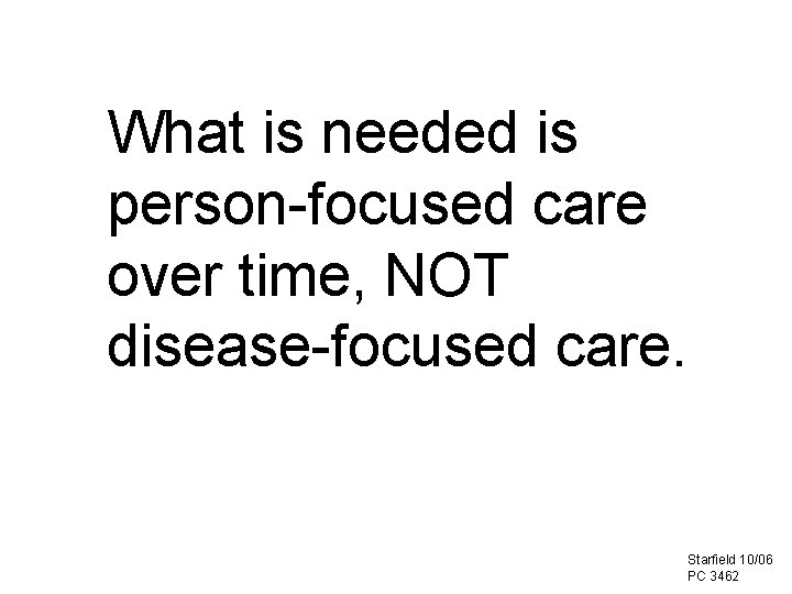 What is needed is person-focused care over time, NOT disease-focused care. Starfield 10/06 PC