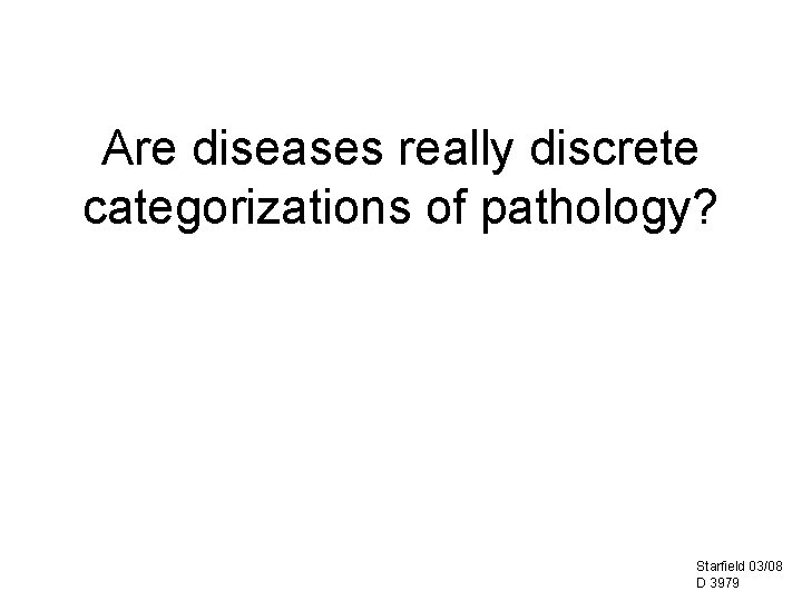 Are diseases really discrete categorizations of pathology? Starfield 03/08 D 3979 