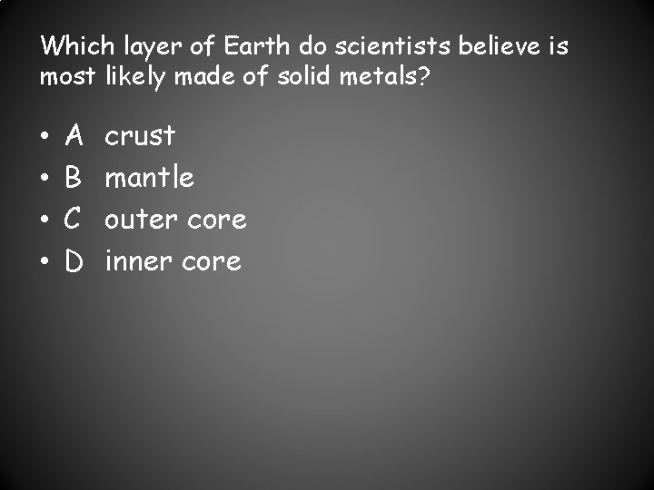 Which layer of Earth do scientists believe is most likely made of solid metals?