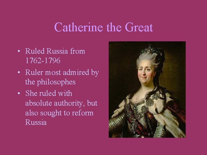 Catherine the Great • Ruled Russia from 1762 -1796 • Ruler most admired by