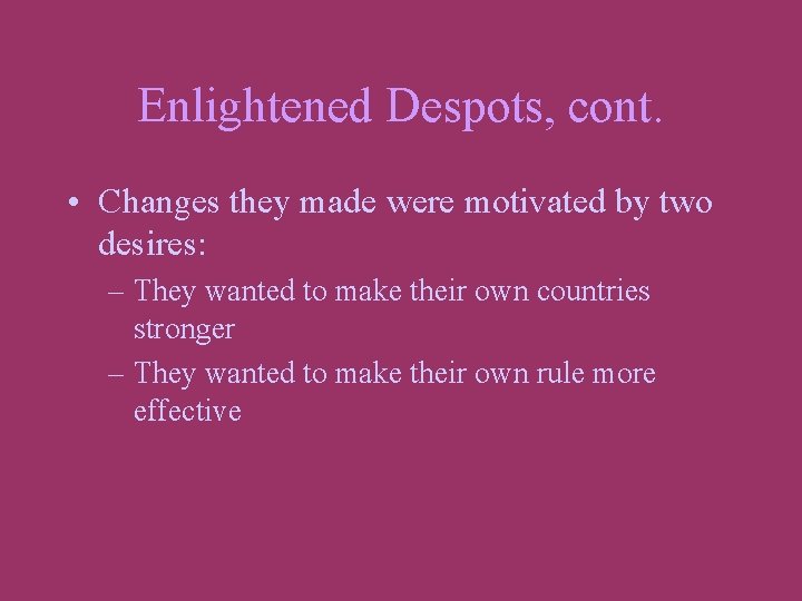 Enlightened Despots, cont. • Changes they made were motivated by two desires: – They