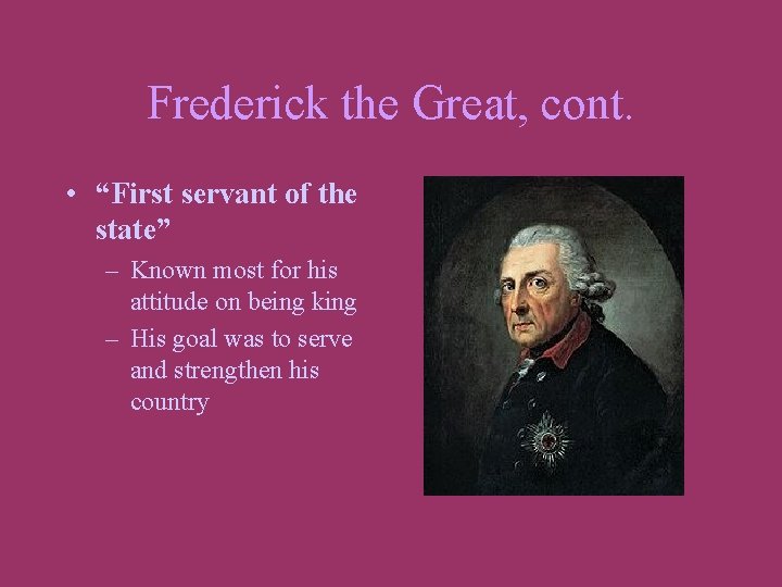 Frederick the Great, cont. • “First servant of the state” – Known most for