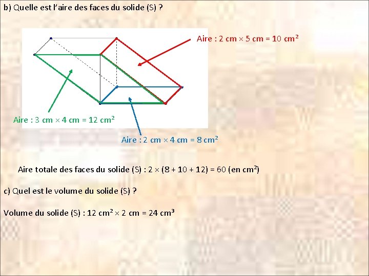 b) Quelle est l’aire des faces du solide (S) ? Aire : 2 cm