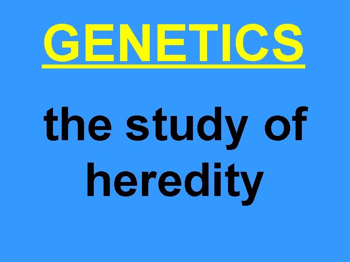 GENETICS the study of heredity 