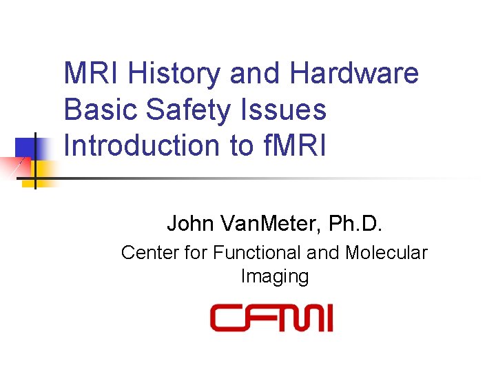 MRI History and Hardware Basic Safety Issues Introduction to f. MRI John Van. Meter,