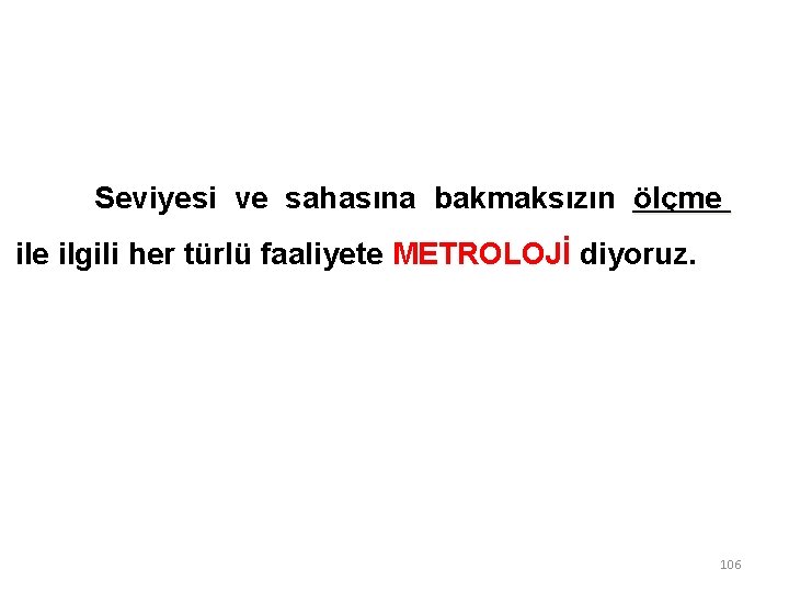 Seviyesi ve sahasına bakmaksızın ölçme ile ilgili her türlü faaliyete METROLOJİ diyoruz. 106 Seviyesi ve sahasına bakmaksızın ölçme ile ilgili her türlü faaliyete METROLOJİ diyoruz. 106