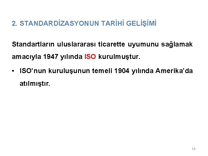 2. STANDARDİZASYONUN TARİHİ GELİŞİMİ Standartların uluslararası ticarette uyumunu sağlamak amacıyla 1947 yılında ISO kurulmuştur. 2. STANDARDİZASYONUN TARİHİ GELİŞİMİ Standartların uluslararası ticarette uyumunu sağlamak amacıyla 1947 yılında ISO kurulmuştur.