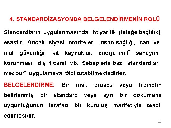 4. STANDARDİZASYONDA BELGELENDİRMENİN ROLÜ Standardların uygulanmasında ihtiyarilik (isteğe bağlılık) esastır. Ancak siyasi otoriteler; insan 4. STANDARDİZASYONDA BELGELENDİRMENİN ROLÜ Standardların uygulanmasında ihtiyarilik (isteğe bağlılık) esastır. Ancak siyasi otoriteler; insan