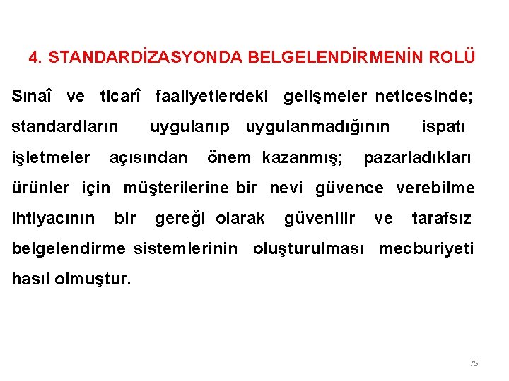 4. STANDARDİZASYONDA BELGELENDİRMENİN ROLÜ Sınaî ve ticarî faaliyetlerdeki gelişmeler neticesinde; standardların uygulanıp uygulanmadığının ispatı 4. STANDARDİZASYONDA BELGELENDİRMENİN ROLÜ Sınaî ve ticarî faaliyetlerdeki gelişmeler neticesinde; standardların uygulanıp uygulanmadığının ispatı