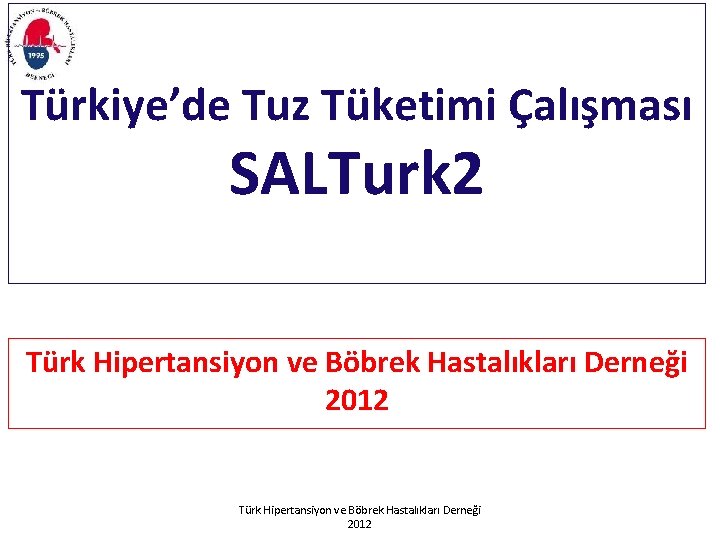 Türkiye’de Tuz Tüketimi Çalışması SALTurk 2 Türk Hipertansiyon ve Böbrek Hastalıkları Derneği 2012 