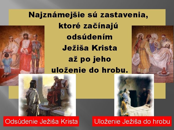 Najznámejšie sú zastavenia, ktoré začínajú odsúdením Ježiša Krista až po jeho uloženie do hrobu.