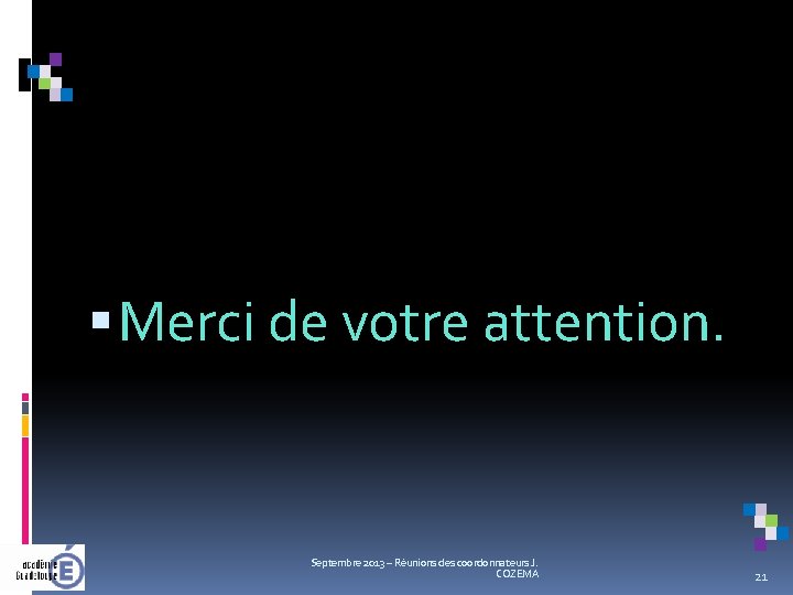  Merci de votre attention. Septembre 2013 – Réunions des coordonnateurs J. COZEMA 21