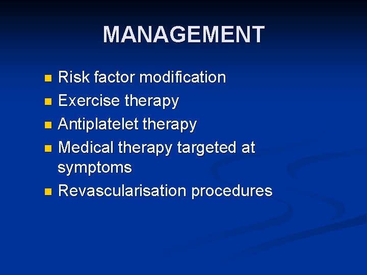 MANAGEMENT Risk factor modification n Exercise therapy n Antiplatelet therapy n Medical therapy targeted