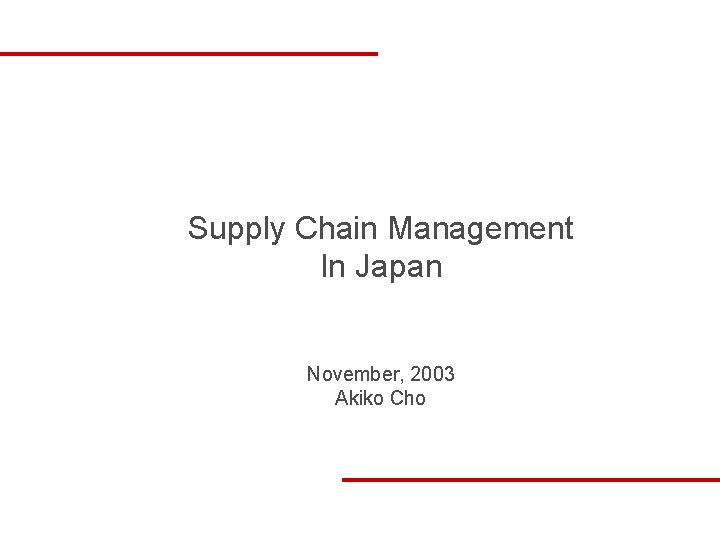 Supply Chain Management In Japan November, 2003 Akiko Cho 