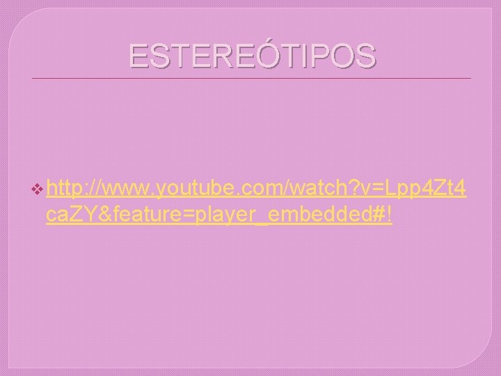 ESTEREÓTIPOS v http: //www. youtube. com/watch? v=Lpp 4 Zt 4 ca. ZY&feature=player_embedded#! ESTEREÓTIPOS v http: //www. youtube. com/watch? v=Lpp 4 Zt 4 ca. ZY&feature=player_embedded#!