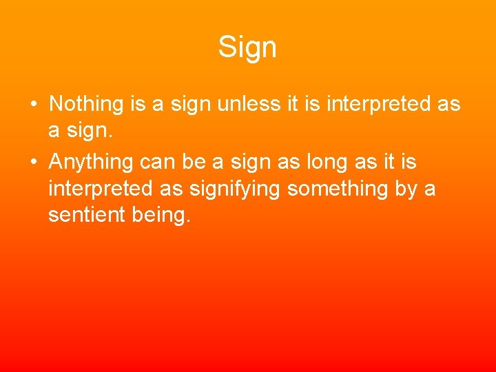 Sign • Nothing is a sign unless it is interpreted as a sign. •