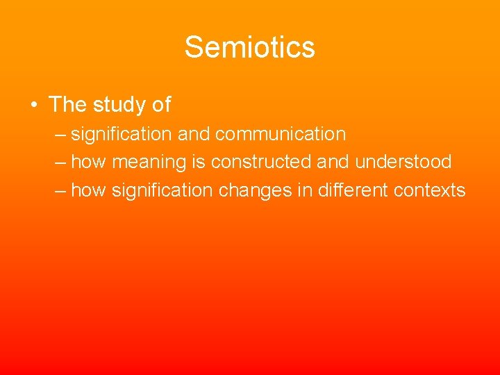 Semiotics • The study of – signification and communication – how meaning is constructed