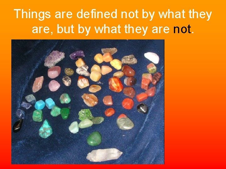 Things are defined not by what they are, but by what they are not.