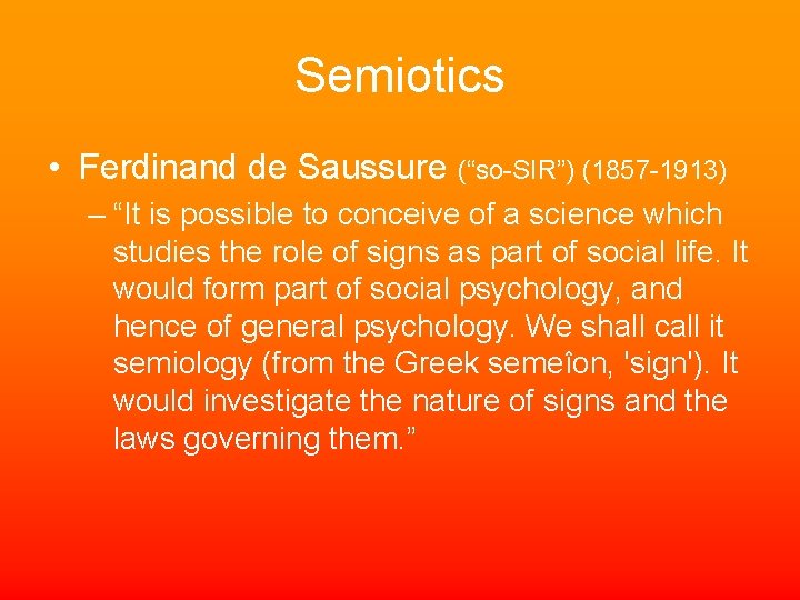 Semiotics • Ferdinand de Saussure (“so-SIR”) (1857 -1913) – “It is possible to conceive