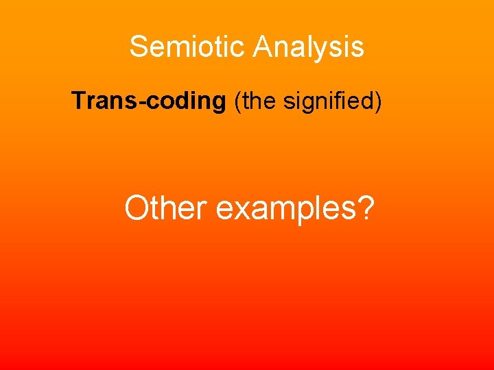 Semiotic Analysis Trans-coding (the signified) Other examples? 