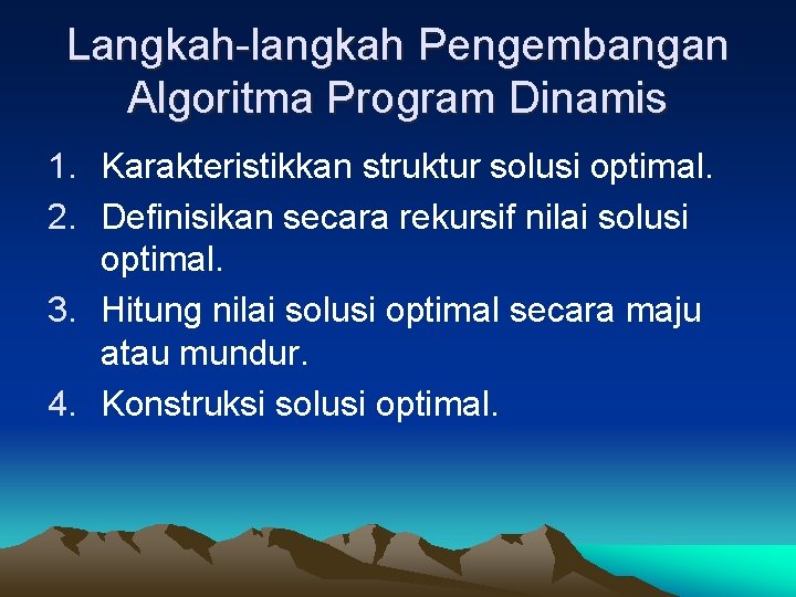 Langkah-langkah Pengembangan Algoritma Program Dinamis 1. Karakteristikkan struktur solusi optimal. 2. Definisikan secara rekursif