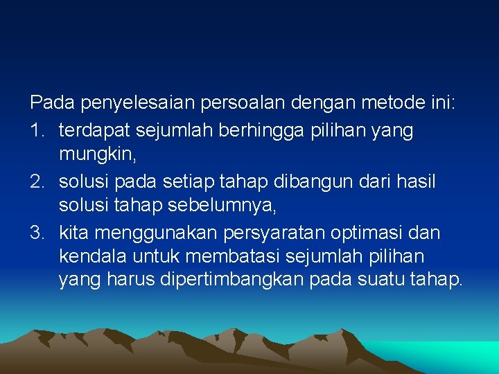 Pada penyelesaian persoalan dengan metode ini: 1. terdapat sejumlah berhingga pilihan yang mungkin, 2.