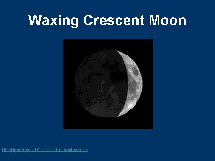 Waxing Crescent Moon http: //btc. montana. edu/ceres/html/birthdayphases. html 