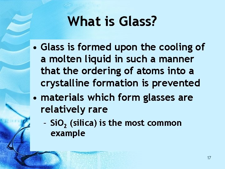 What is Glass? • Glass is formed upon the cooling of a molten liquid What is Glass? • Glass is formed upon the cooling of a molten liquid