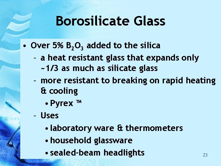 Borosilicate Glass • Over 5% B 2 O 3 added to the silica – Borosilicate Glass • Over 5% B 2 O 3 added to the silica –