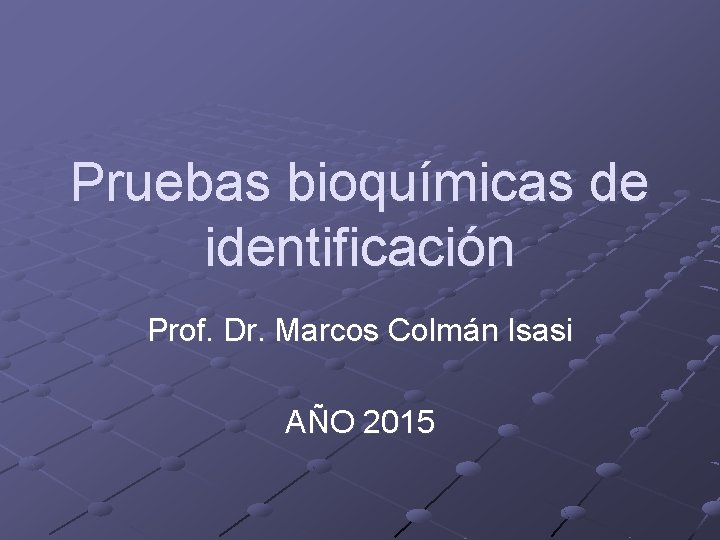 Pruebas bioquímicas de identificación Prof. Dr. Marcos Colmán Isasi AÑO 2015 